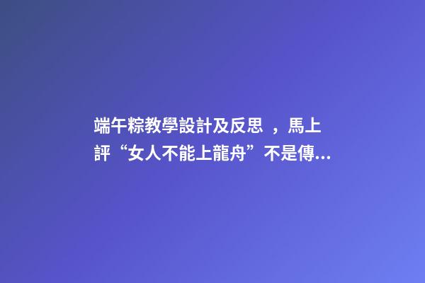 端午粽教學設計及反思，馬上評“女人不能上龍舟”不是傳統-第1張-觀點-玄機派